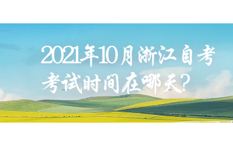 2021年10月浙江自考考試時(shí)間在哪天?